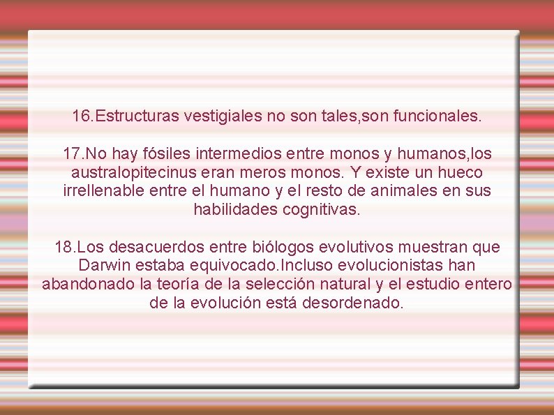 16. Estructuras vestigiales no son tales, son funcionales. 17. No hay fósiles intermedios entre