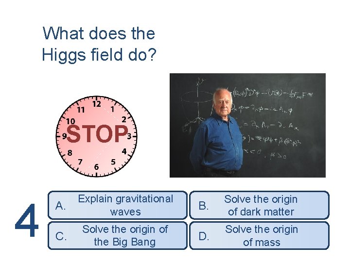 What does the Higgs field do? STOP 4 A. Explain gravitational waves B. Solve