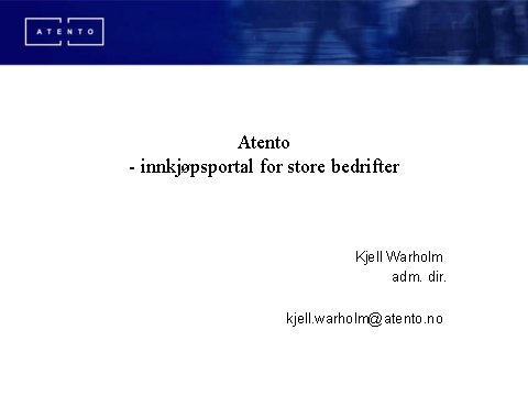 Atento - innkjøpsportal for store bedrifter Kjell Warholm adm. dir. kjell. warholm@atento. no 