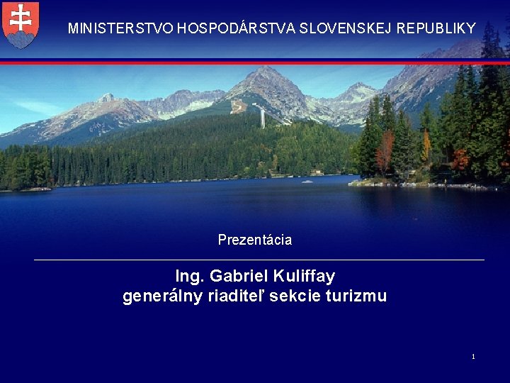 MINISTERSTVO HOSPODÁRSTVA SLOVENSKEJ REPUBLIKY Prezentácia Ing. Gabriel Kuliffay generálny riaditeľ sekcie turizmu 1 