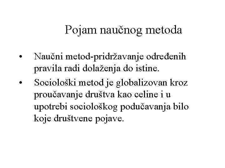 Pojam naučnog metoda • • Naučni metod-pridržavanje određenih pravila radi dolaženja do istine. Sociološki