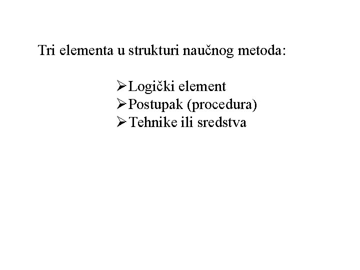 Tri elementa u strukturi naučnog metoda: ØLogički element ØPostupak (procedura) ØTehnike ili sredstva 