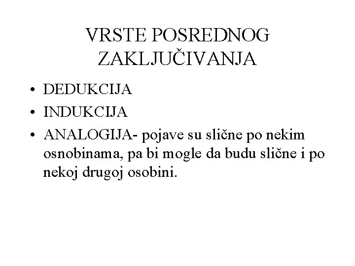 VRSTE POSREDNOG ZAKLJUČIVANJA • DEDUKCIJA • INDUKCIJA • ANALOGIJA- pojave su slične po nekim