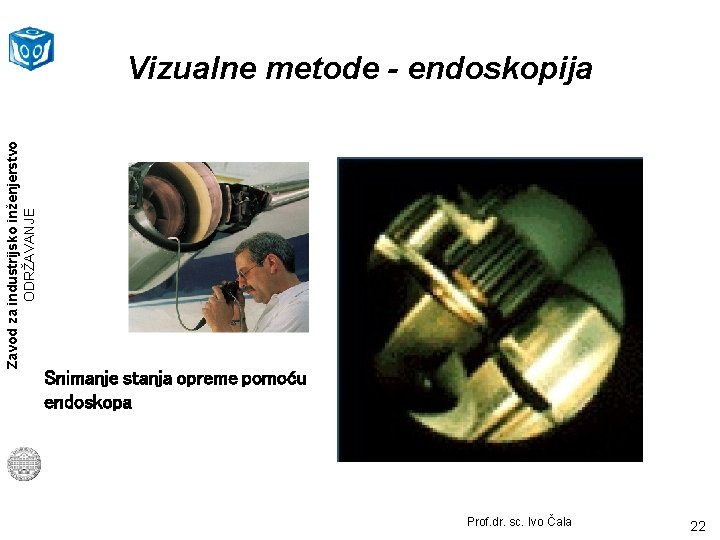 Zavod za industrijsko inženjerstvo ODRŽAVANJE Vizualne metode - endoskopija Snimanje stanja opreme pomoću endoskopa