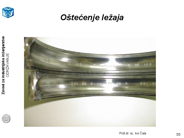 Zavod za industrijsko inženjerstvo ODRŽAVANJE Oštećenje ležaja Prof. dr. sc. Ivo Čala 55 