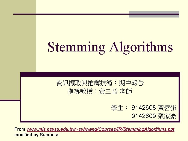 Stemming Algorithms 資訊擷取與推薦技術:期中報告 指導教授:黃三益 老師 學生: 9142608 黃哲修 9142609 張家豪 From www. mis. nsysu. Stemming Algorithms 資訊擷取與推薦技術:期中報告 指導教授:黃三益 老師 學生: 9142608 黃哲修 9142609 張家豪 From www. mis. nsysu.