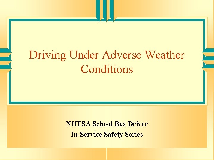 Driving Under Adverse Weather Conditions NHTSA School Bus Driver In-Service Safety Series 
