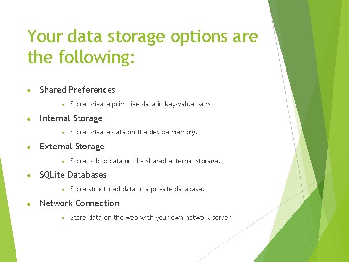 Your data storage options are the following: ● Shared Preferences ● ● Internal Storage