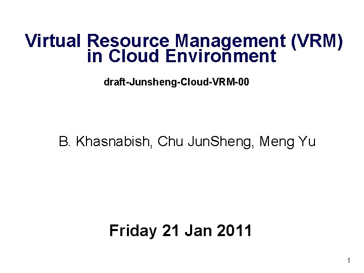 Virtual Resource Management (VRM) in Cloud Environment draft-Junsheng-Cloud-VRM-00 B. Khasnabish, Chu Jun. Sheng, Meng