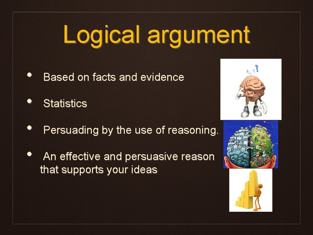 Logical argument • • Based on facts and evidence Statistics Persuading by the use