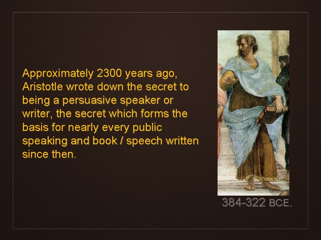 Approximately 2300 years ago, Aristotle wrote down the secret to being a persuasive speaker