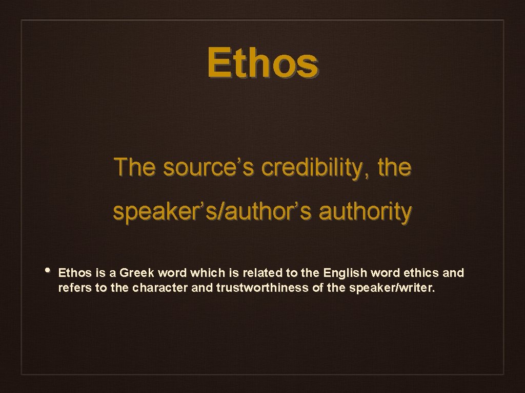 Ethos The source’s credibility, the speaker’s/author’s authority • Ethos is a Greek word which