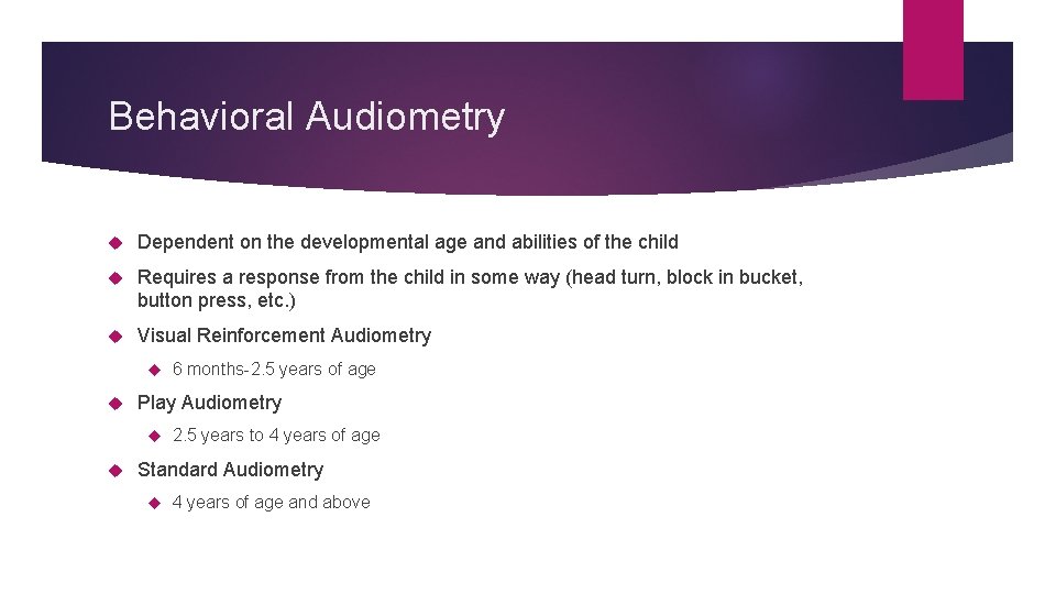 Behavioral Audiometry Dependent on the developmental age and abilities of the child Requires a