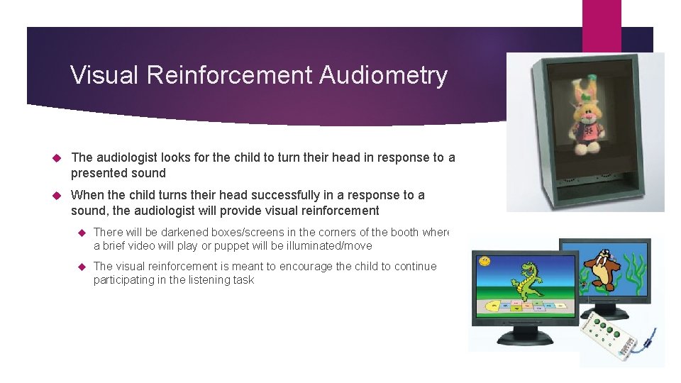 Visual Reinforcement Audiometry The audiologist looks for the child to turn their head in