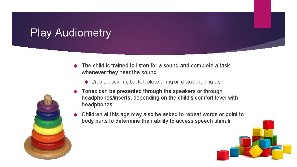 Play Audiometry The child is trained to listen for a sound and complete a