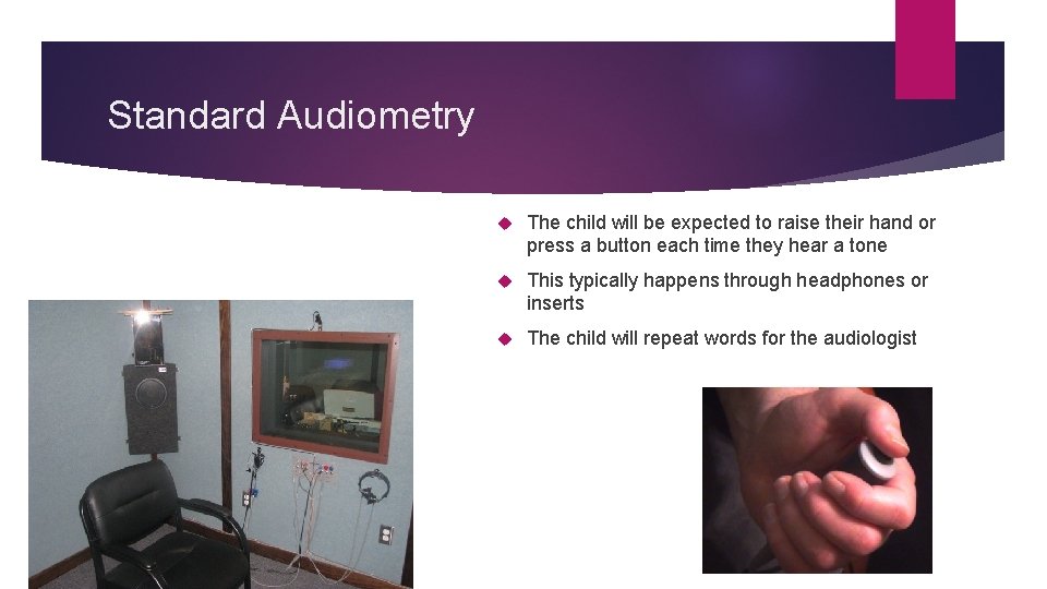 Standard Audiometry The child will be expected to raise their hand or press a