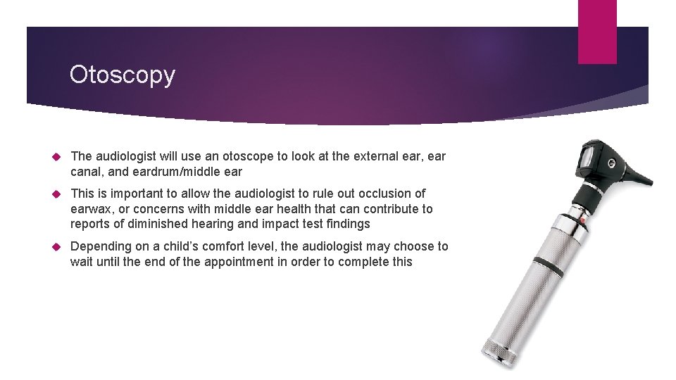 Otoscopy The audiologist will use an otoscope to look at the external ear, ear