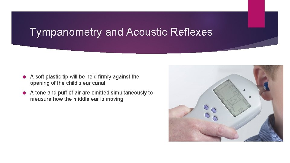 Tympanometry and Acoustic Reflexes A soft plastic tip will be held firmly against the