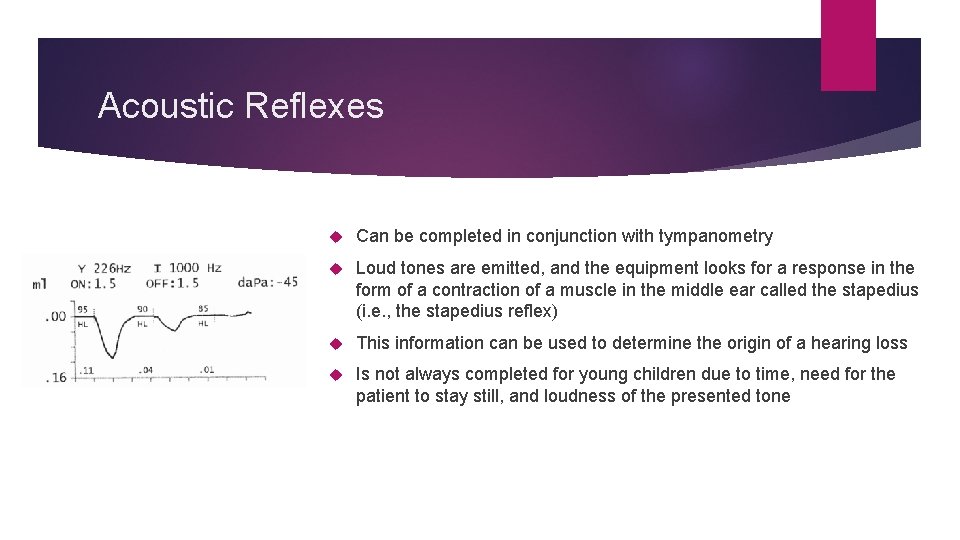 Acoustic Reflexes Can be completed in conjunction with tympanometry Loud tones are emitted, and