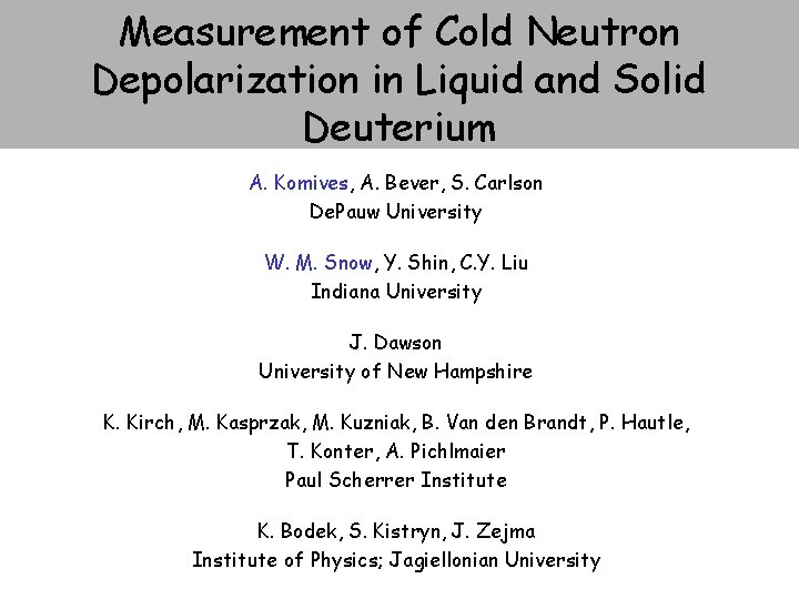 Measurement of Cold Neutron Depolarization in Liquid and Solid Deuterium A. Komives, A. Bever, Measurement of Cold Neutron Depolarization in Liquid and Solid Deuterium A. Komives, A. Bever,