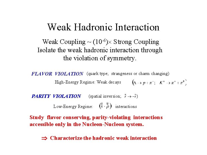 Weak Hadronic Interaction Weak Coupling ~ (10 -6) Strong Coupling Isolate the weak hadronic Weak Hadronic Interaction Weak Coupling ~ (10 -6) Strong Coupling Isolate the weak hadronic