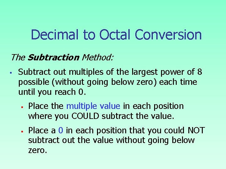 Decimal to Octal Conversion The Subtraction Method: § Subtract out multiples of the largest