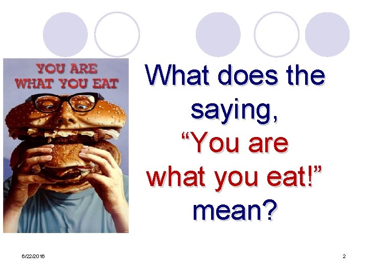 What does the saying, “You are what you eat!” mean? 6/22/2016 2 