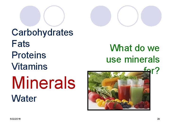 Carbohydrates Fats Proteins Vitamins Minerals What do we use minerals for? Water 6/22/2016 29