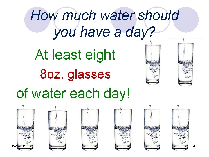 How much water should you have a day? At least eight 8 oz. glasses