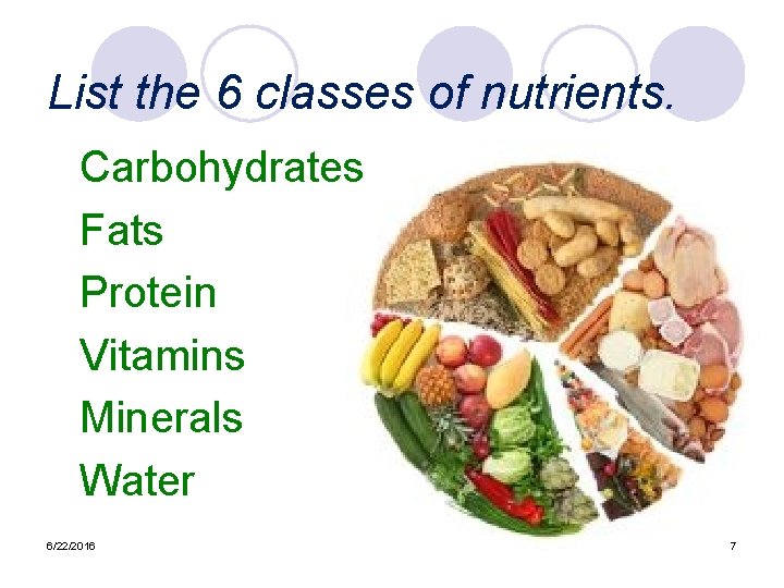 List the 6 classes of nutrients. Carbohydrates Fats Protein Vitamins Minerals Water 6/22/2016 7