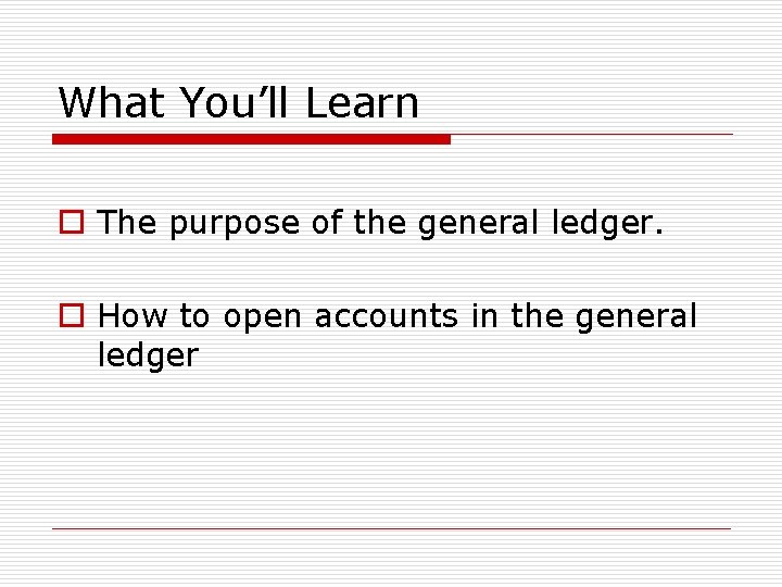What You’ll Learn o The purpose of the general ledger. o How to open