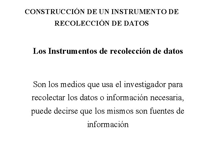 CONSTRUCCIÓN DE UN INSTRUMENTO DE RECOLECCIÓN DE DATOS Los Instrumentos de recolección de datos