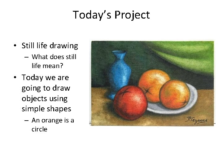Today’s Project • Still life drawing – What does still life mean? • Today