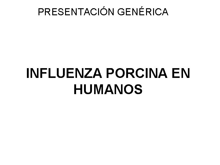 PRESENTACIÓN GENÉRICA INFLUENZA PORCINA EN HUMANOS 