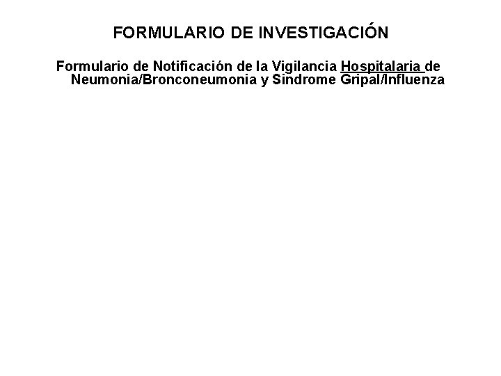 FORMULARIO DE INVESTIGACIÓN Formulario de Notificación de la Vigilancia Hospitalaria de Neumonia/Bronconeumonia y Sindrome FORMULARIO DE INVESTIGACIÓN Formulario de Notificación de la Vigilancia Hospitalaria de Neumonia/Bronconeumonia y Sindrome