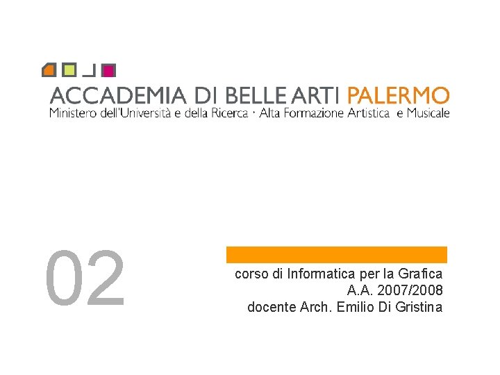 02 corso di Informatica per la Grafica A. A. 2007/2008 docente Arch. Emilio Di