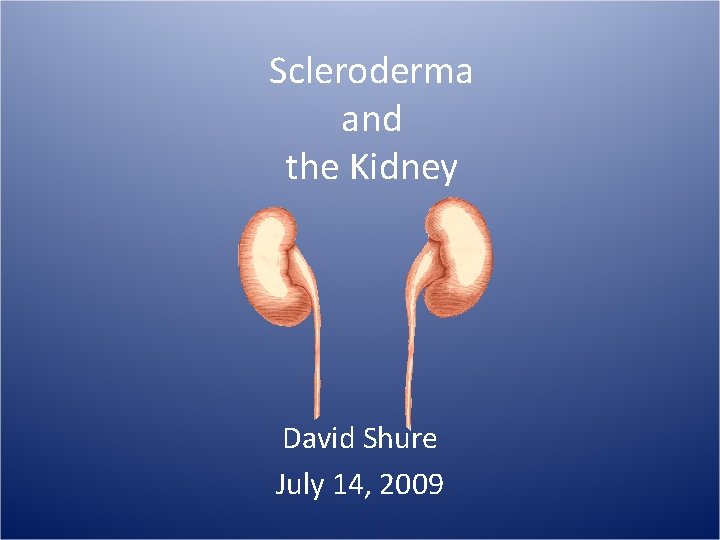 Scleroderma and the Kidney David Shure July 14, 2009 