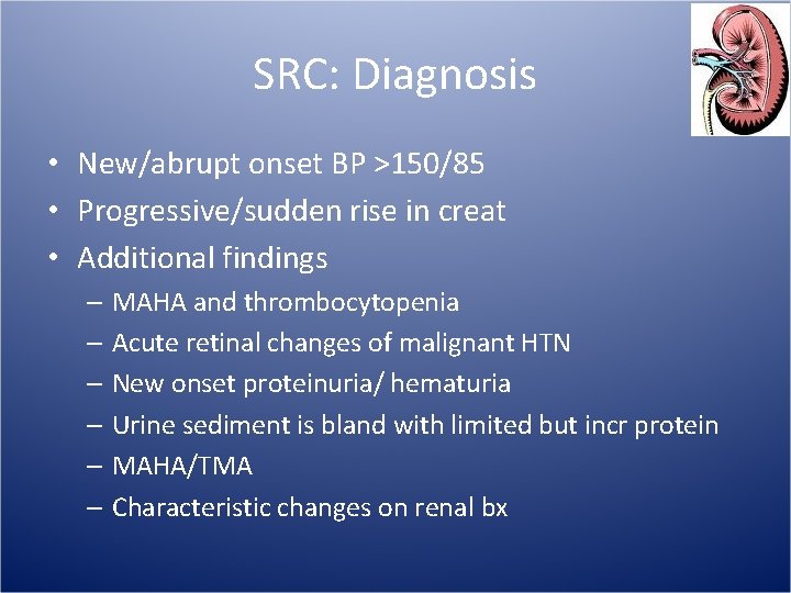 SRC: Diagnosis • New/abrupt onset BP >150/85 • Progressive/sudden rise in creat • Additional