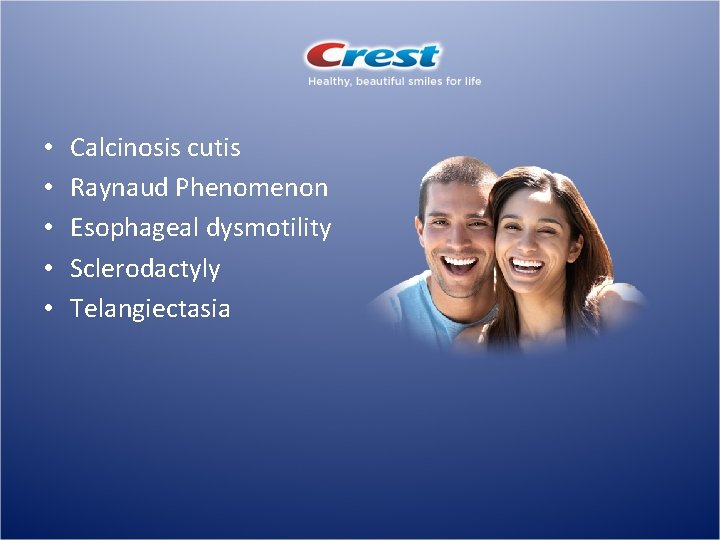  • • • Calcinosis cutis Raynaud Phenomenon Esophageal dysmotility Sclerodactyly Telangiectasia 