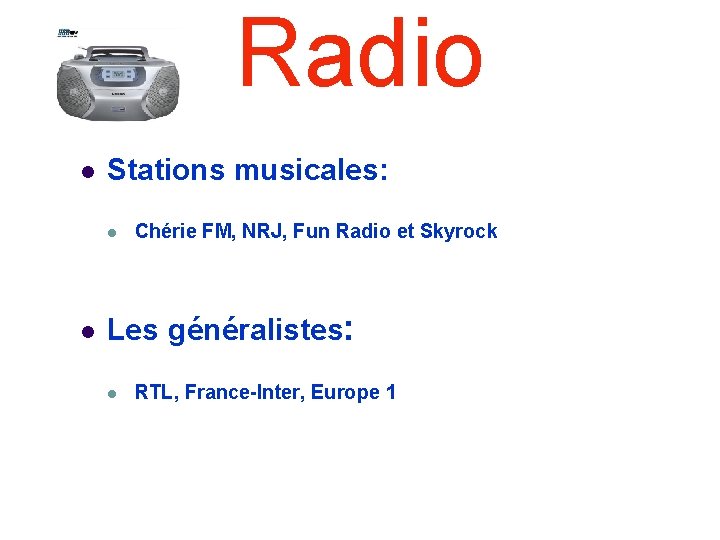 Radio Stations musicales: Chérie FM, NRJ, Fun Radio et Skyrock Les généralistes: RTL, France-Inter,