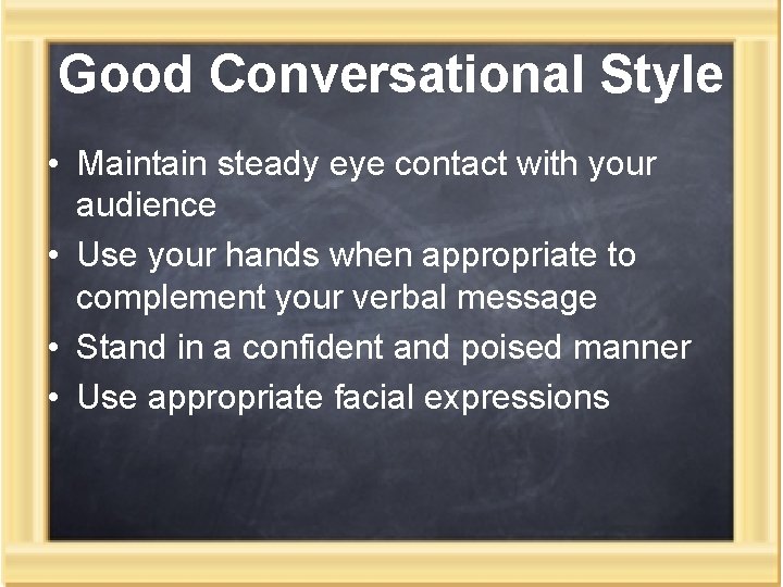 Good Conversational Style • Maintain steady eye contact with your audience • Use your