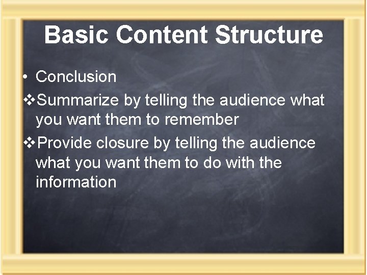 Basic Content Structure • Conclusion v. Summarize by telling the audience what you want