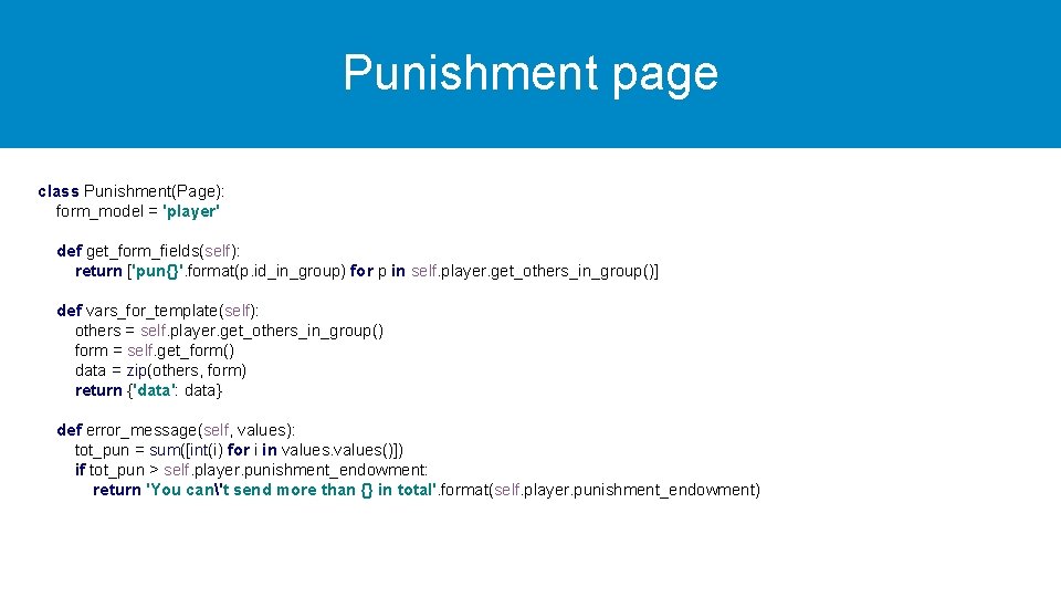 Punishment page class Punishment(Page): form_model = 'player' def get_form_fields(self): return ['pun{}'. format(p. id_in_group) for