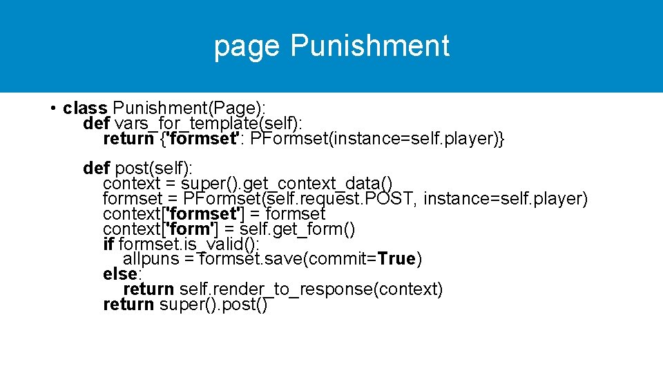 page Punishment • class Punishment(Page): def vars_for_template(self): return {'formset': PFormset(instance=self. player)} def post(self): context