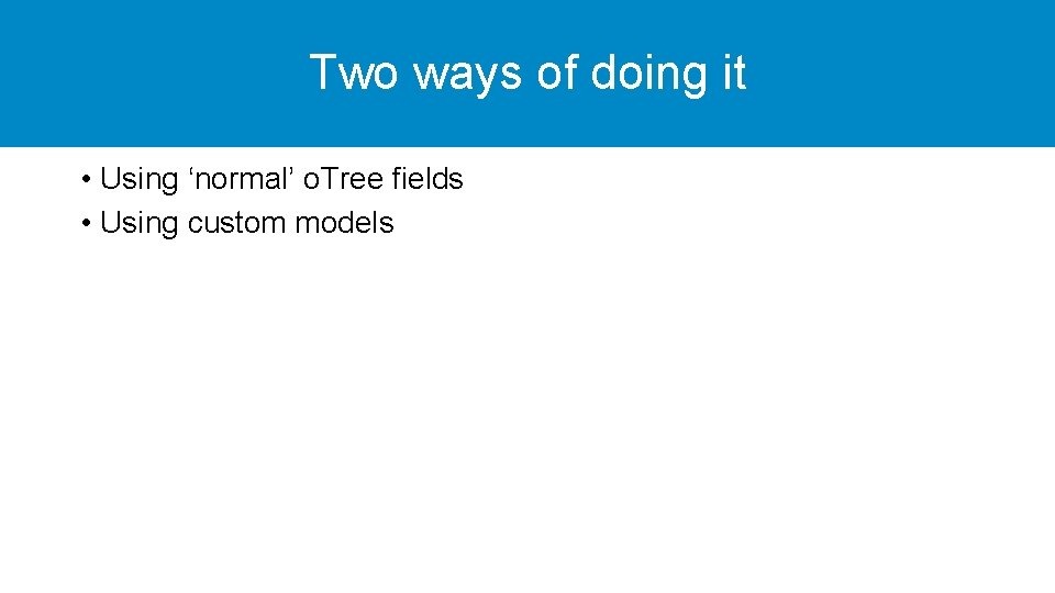 Two ways of doing it • Using ‘normal’ o. Tree fields • Using custom