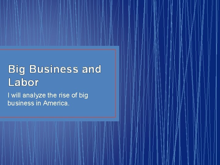 Big Business and Labor I will analyze the rise of big business in America.