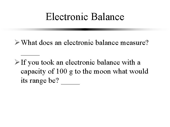 Electronic Balance Ø What does an electronic balance measure? _____ force Ø If you