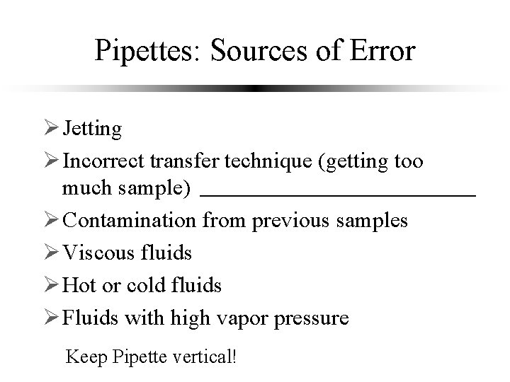 Pipettes: Sources of Error Ø Jetting Ø Incorrect transfer technique (getting too much sample)