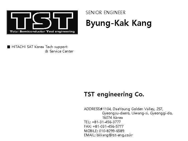 SENIOR ENGINEER Byung-Kak Kang ■ HITACHI SAT Korea Tech support & Service Center TST