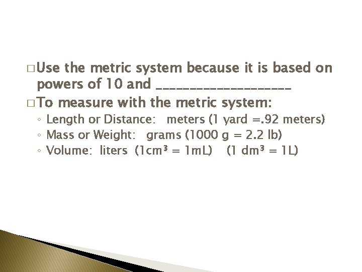 � Use the metric system because it is based on powers of 10 and